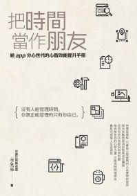 把時間當作朋友：沒有人能管理時間，你真正能管理的只有你自己。給app分心世代的心智效能提升手冊