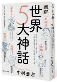 圖解世界5大神話：從日本、印度、中東、希臘到北歐，65個主題解讀東西方神祇與傳說、信仰與世界觀